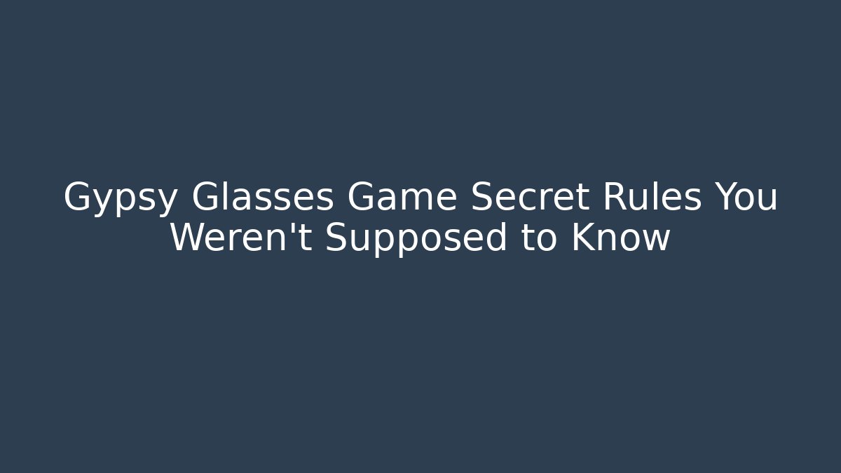 Gypsy Glasses Game Secret Rules You Weren’t Supposed to Know