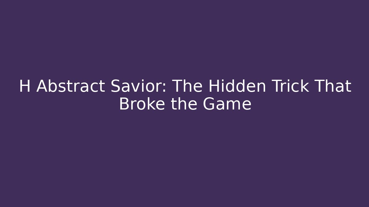 H Abstract Savior: The Hidden Trick That Broke the Game - Create More Assets