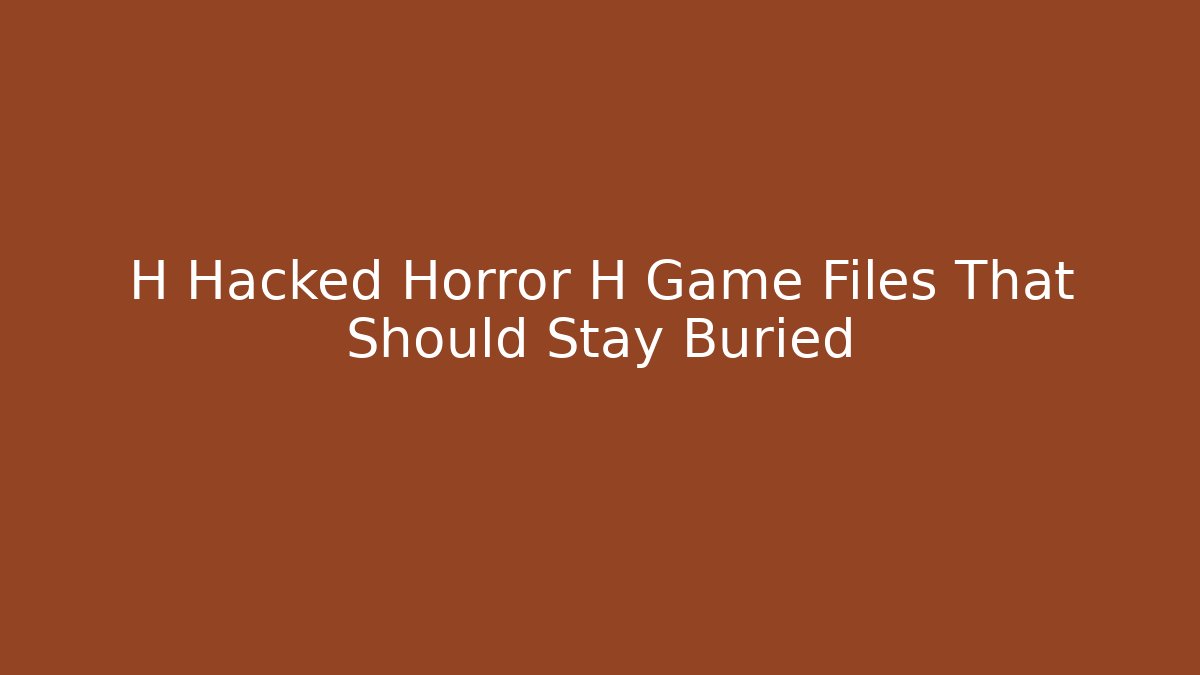H Hacked Horror H Game Files That Should Stay Buried
