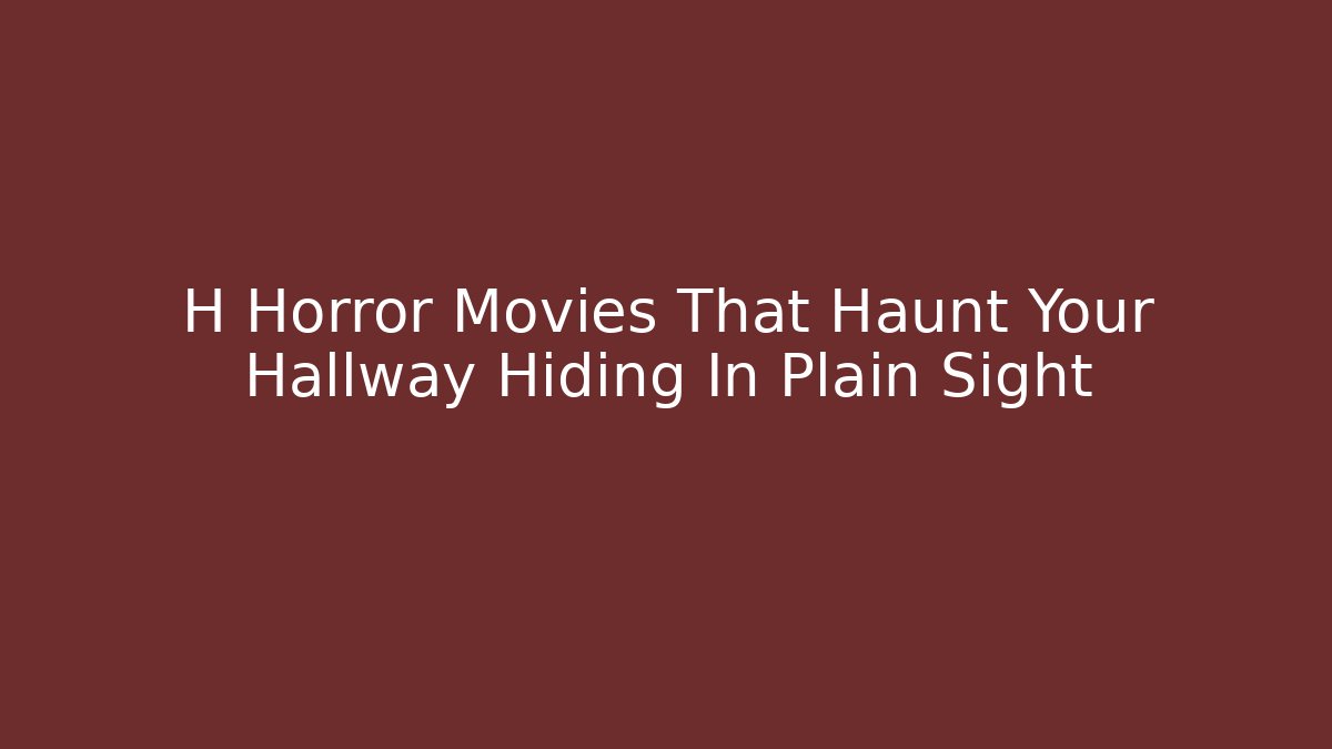 H Horror Movies That Haunt Your Hallway Hiding In Plain Sight