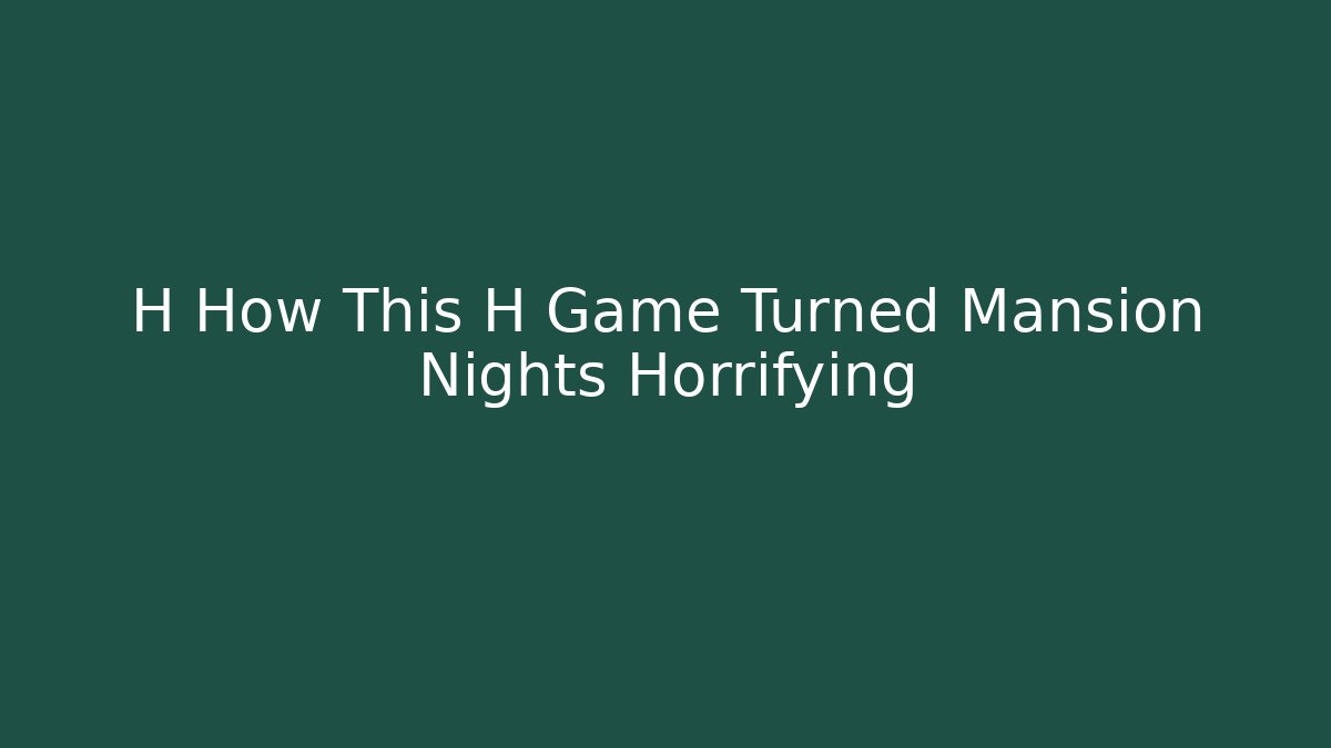 H How This H Game Turned Mansion Nights Horrifying