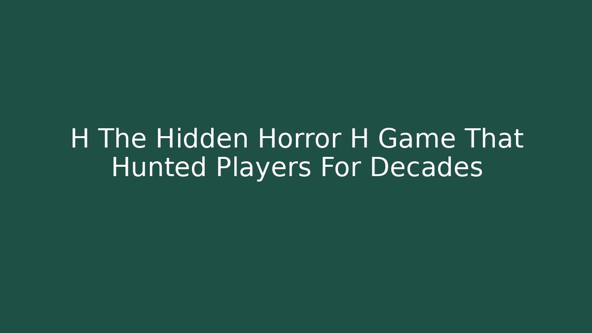 H The Hidden Horror H Game That Hunted Players For Decades