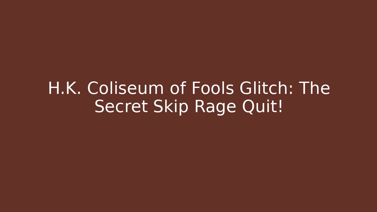H.K. Coliseum of Fools Glitch: The Secret Skip Rage Quit!