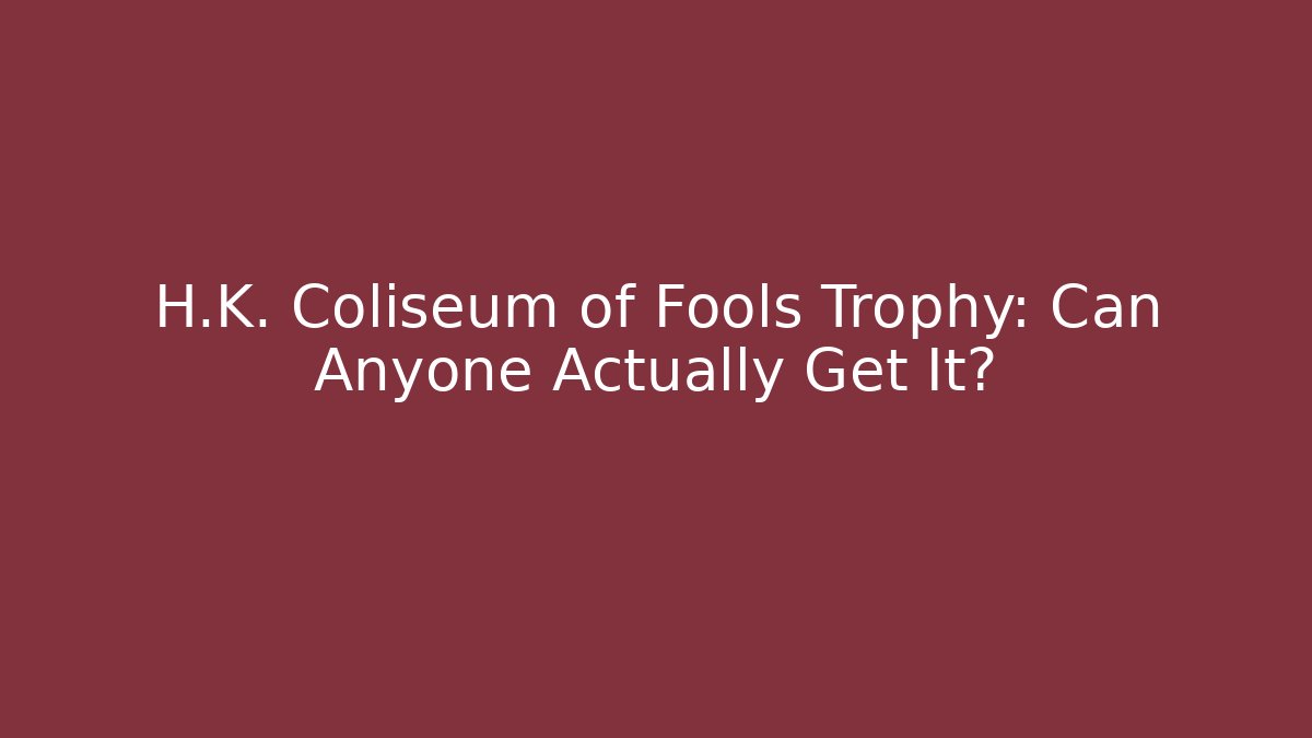 H.K. Coliseum of Fools Trophy: Can Anyone Actually Get It?