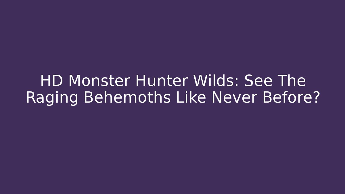 HD Monster Hunter Wilds: See The Raging Behemoths Like Never Before?