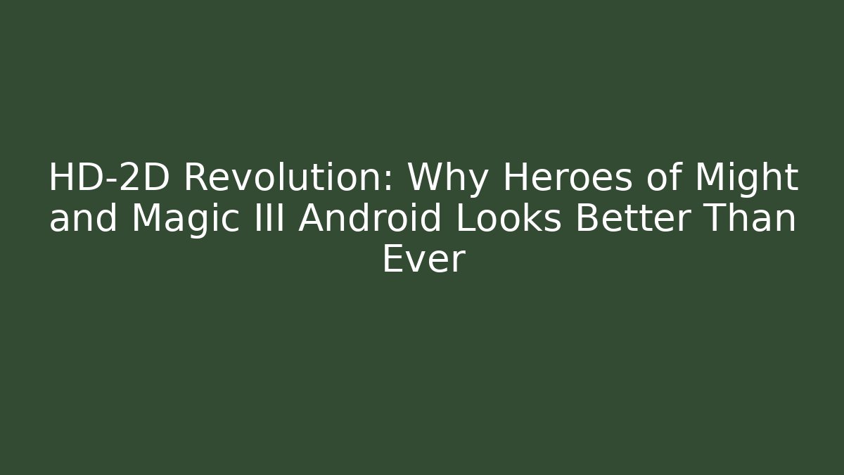 HD-2D Revolution: Why Heroes of Might and Magic III Android Looks Better Than Ever