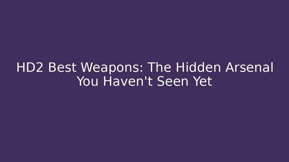 HD2 Best Weapons: The Hidden Arsenal You Haven’t Seen Yet