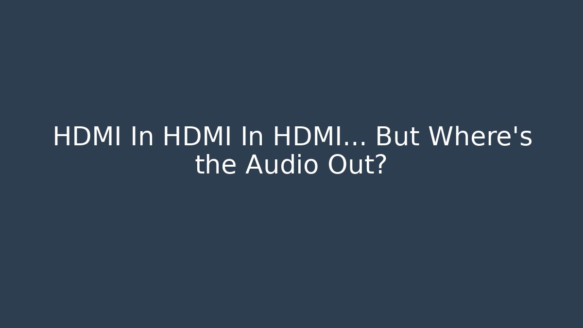 HDMI In HDMI In HDMI… But Where’s the Audio Out?