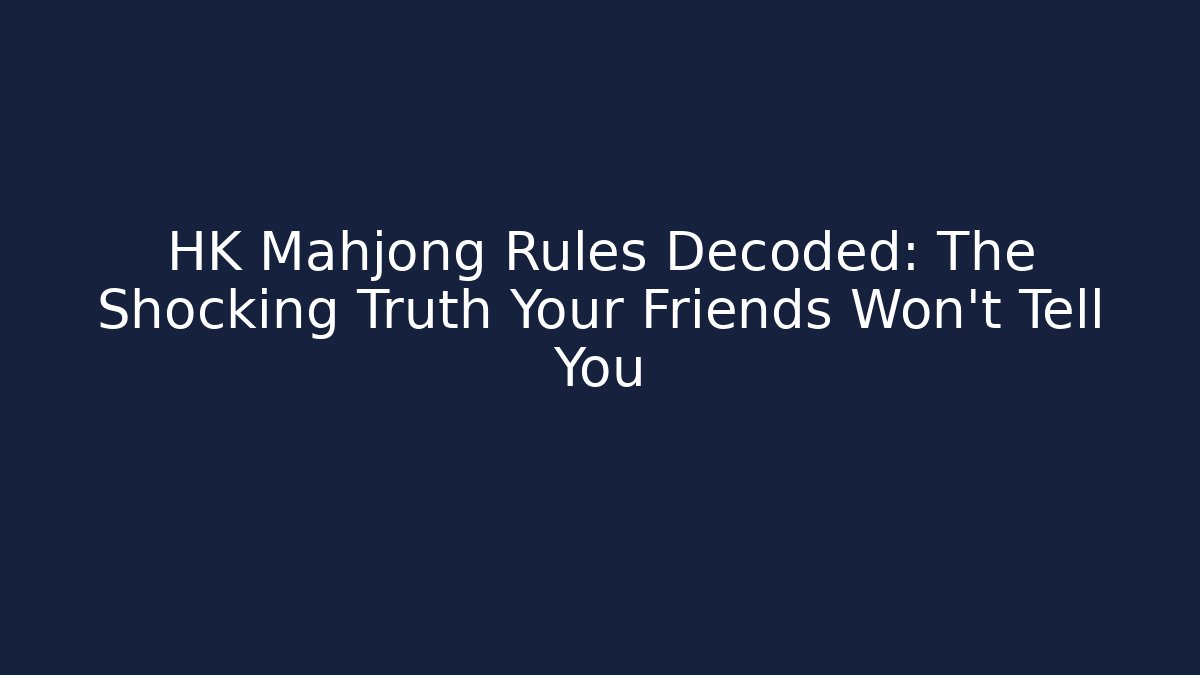 HK Mahjong Rules Decoded: The Shocking Truth Your Friends Won’t Tell You