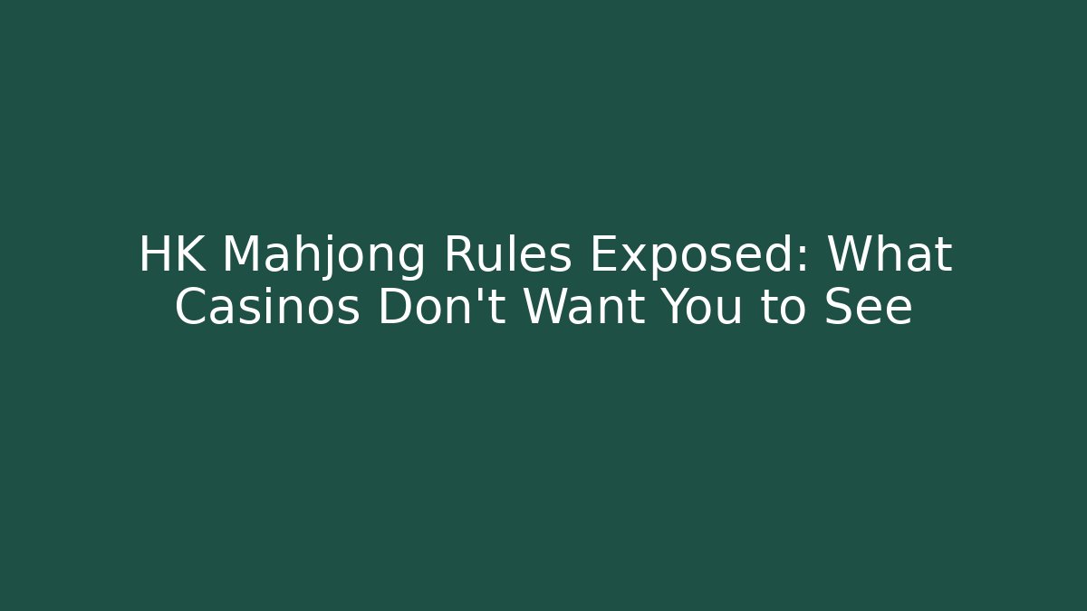 HK Mahjong Rules Exposed: What Casinos Don’t Want You to See