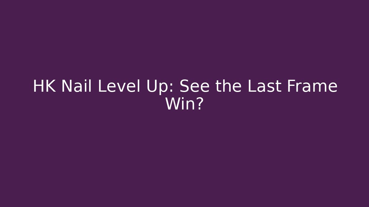 HK Nail Level Up: See the Last Frame Win? - Create More Assets