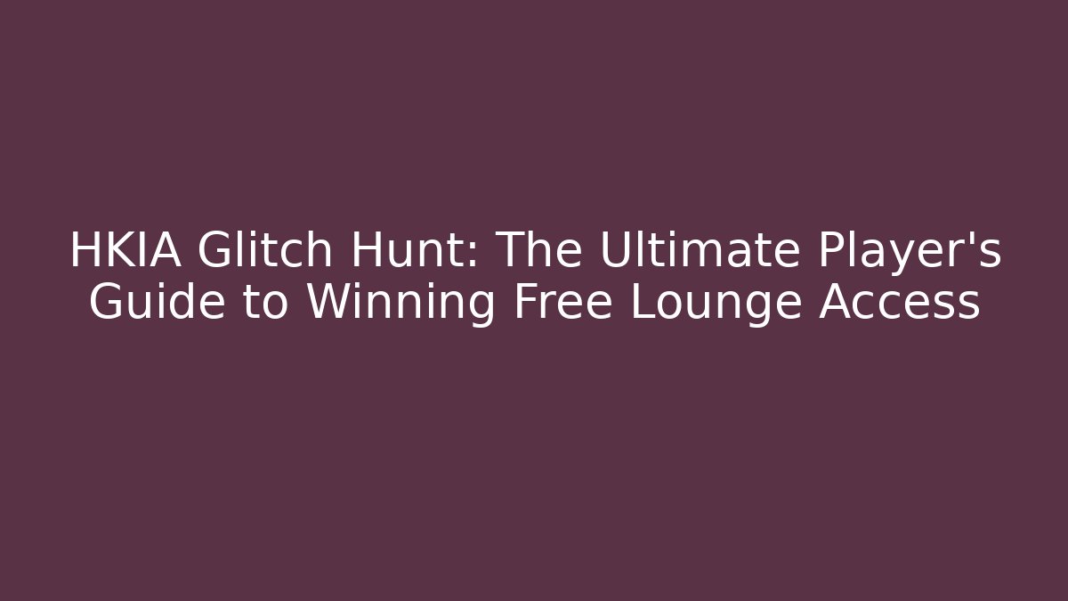 HKIA Glitch Hunt: The Ultimate Player's Guide to Winning Free Lounge Access