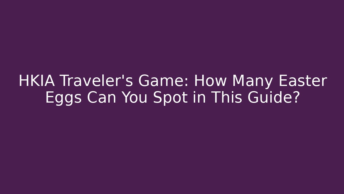 HKIA Traveler's Game: How Many Easter Eggs Can You Spot in This Guide?