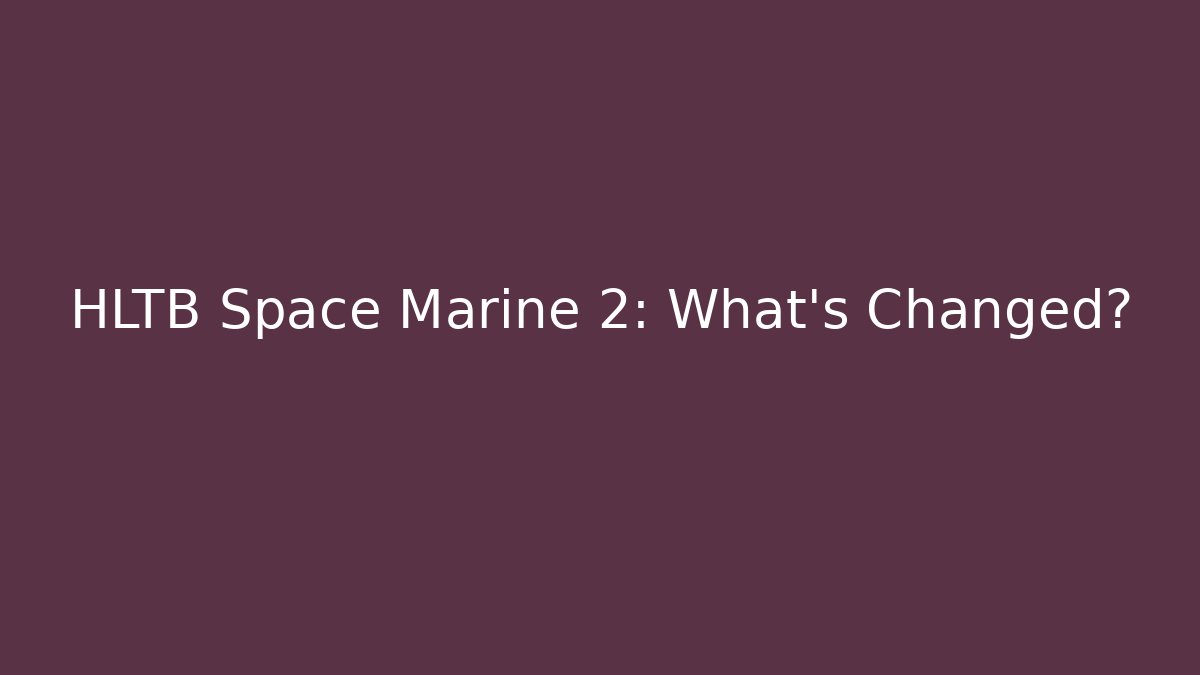 HLTB Space Marine 2: What's Changed? - Create More Assets