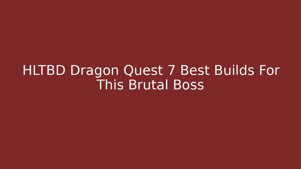 HLTBD Dragon Quest 7 Best Builds For This Brutal Boss