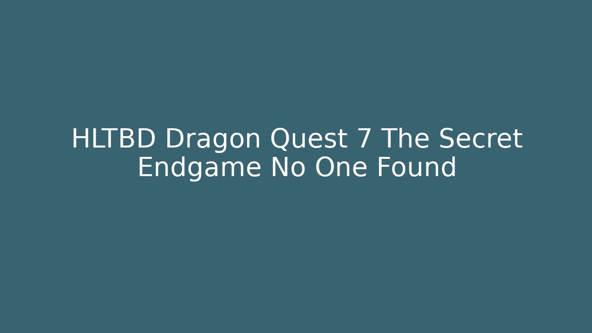 HLTBD Dragon Quest 7 The Secret Endgame No One Found