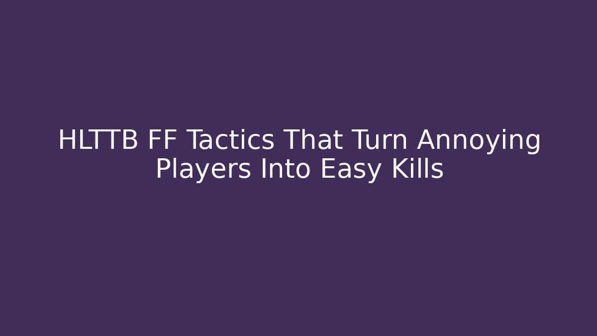 HLTTB FF Tactics That Turn Annoying Players Into Easy Kills