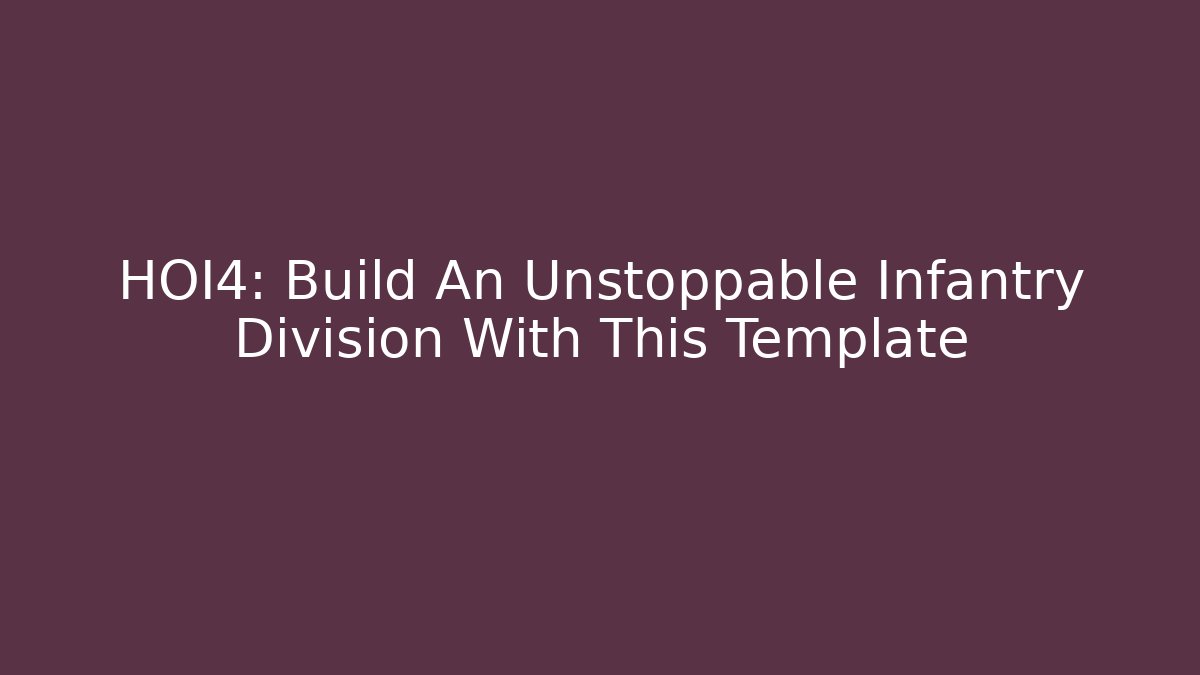 HOI4: Build An Unstoppable Infantry Division With This Template