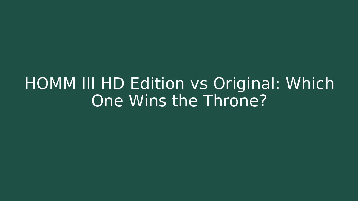 HOMM III HD Edition vs Original: Which One Wins the Throne?