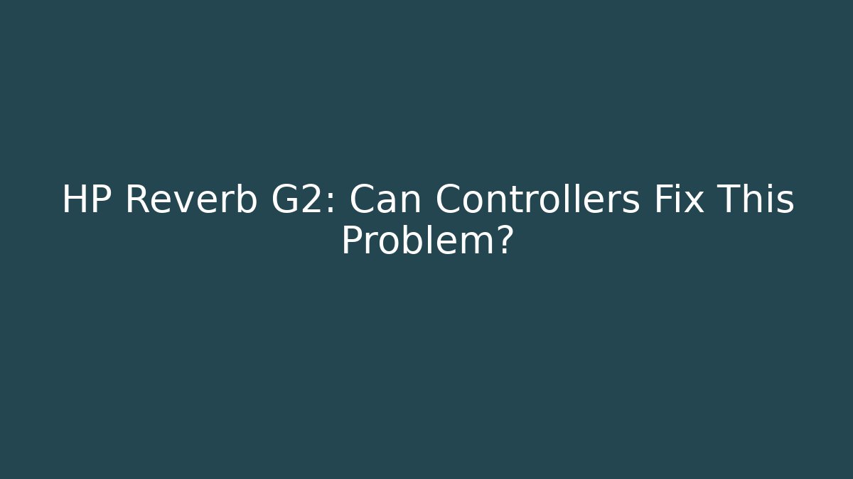 HP Reverb G2: Can Controllers Fix This Problem? - Create More Assets
