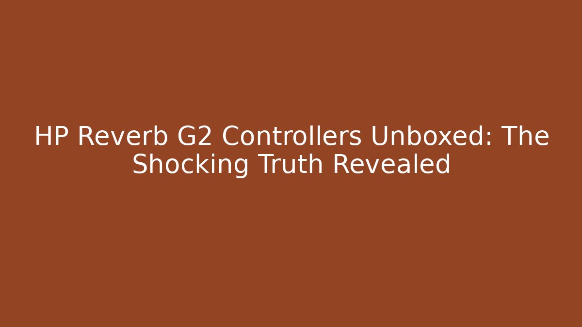 HP Reverb G2 Controllers Unboxed: The Shocking Truth Revealed