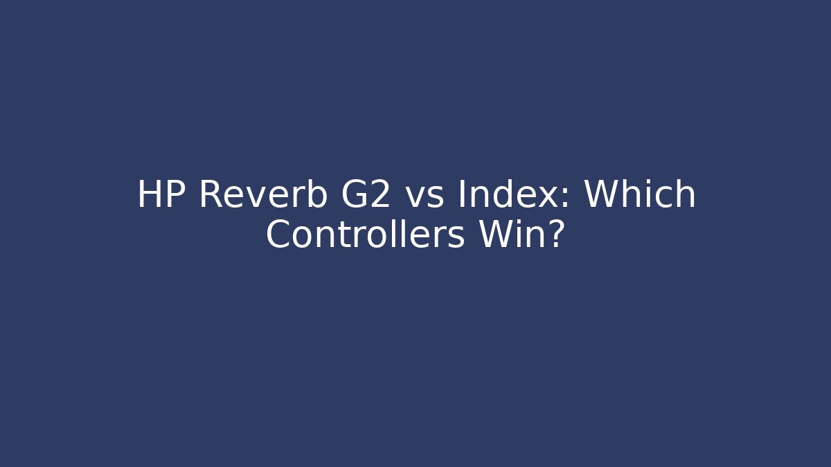 HP Reverb G2 vs Index: Which Controllers Win?