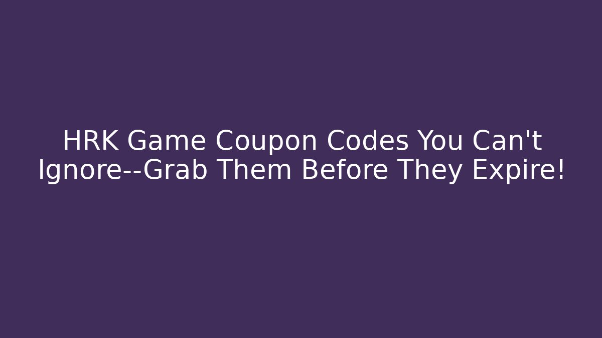 HRK Game Coupon Codes You Can't Ignore—Grab Them Before They Expire!