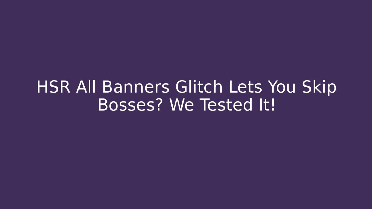 HSR All Banners Glitch Lets You Skip Bosses? We Tested It! - Create More Assets