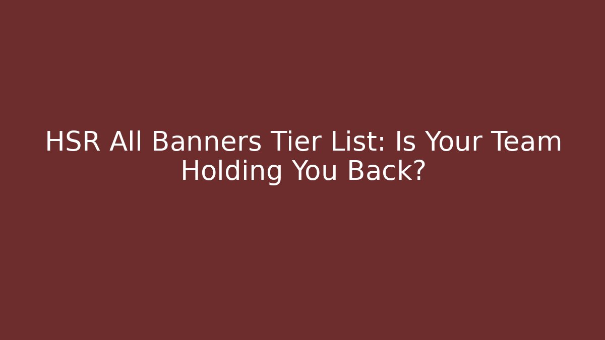 HSR All Banners Tier List: Is Your Team Holding You Back?