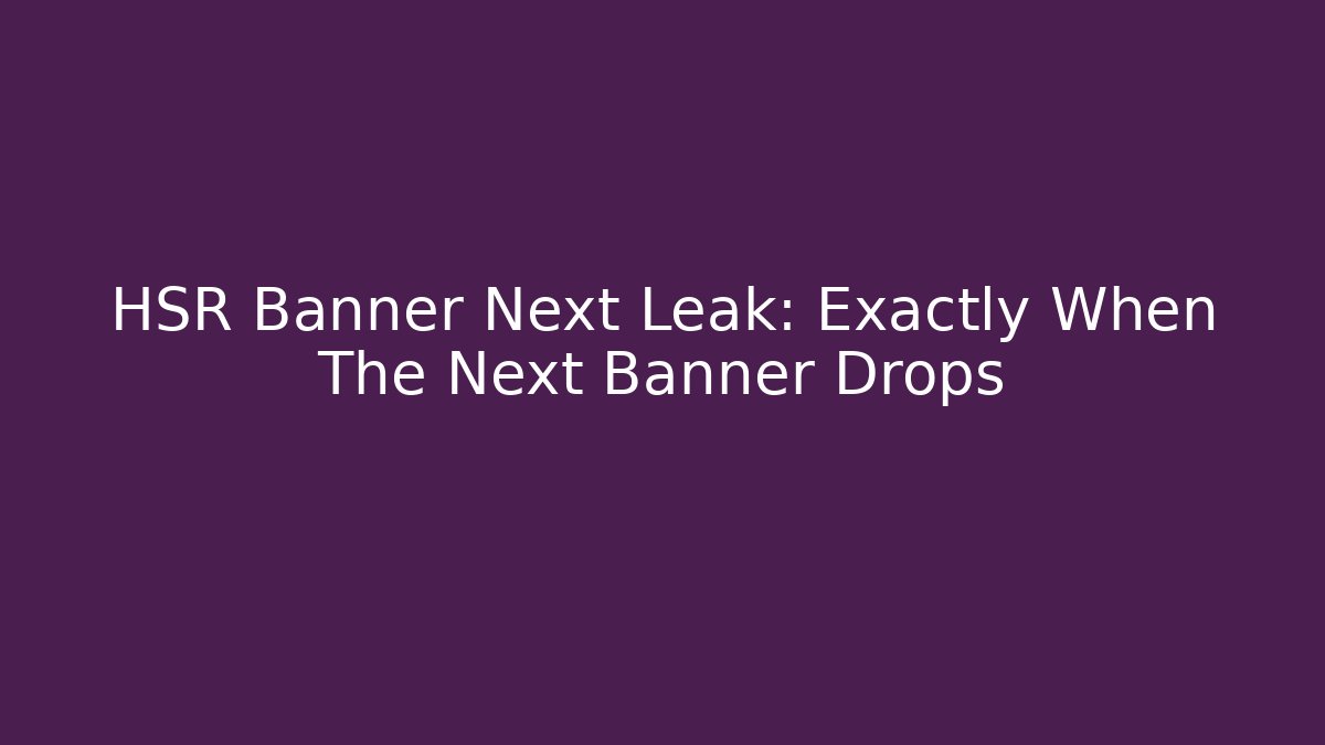 HSR Banner Next Leak: Exactly When The Next Banner Drops