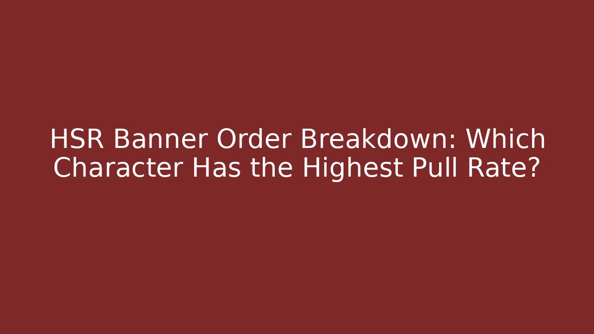 HSR Banner Order Breakdown: Which Character Has the Highest Pull Rate?