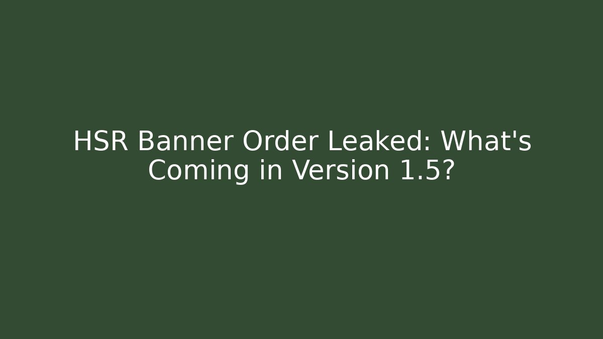 HSR Banner Order Leaked: What’s Coming in Version 1.5?