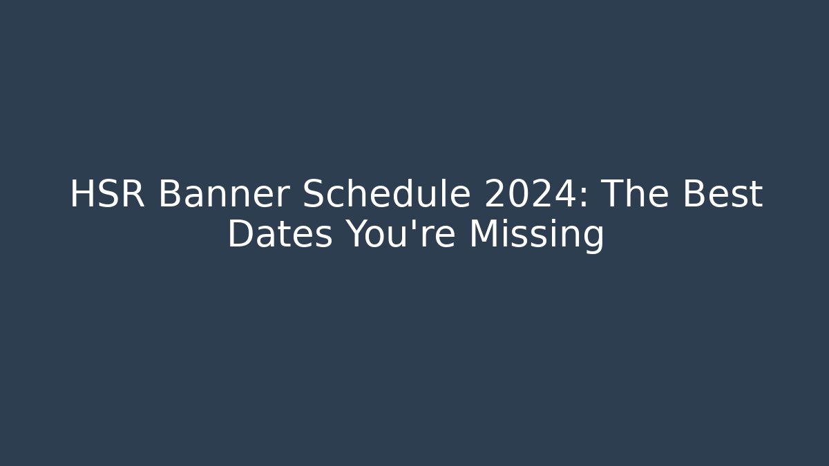 HSR Banner Schedule 2024: The Best Dates You’re Missing - Create More Assets