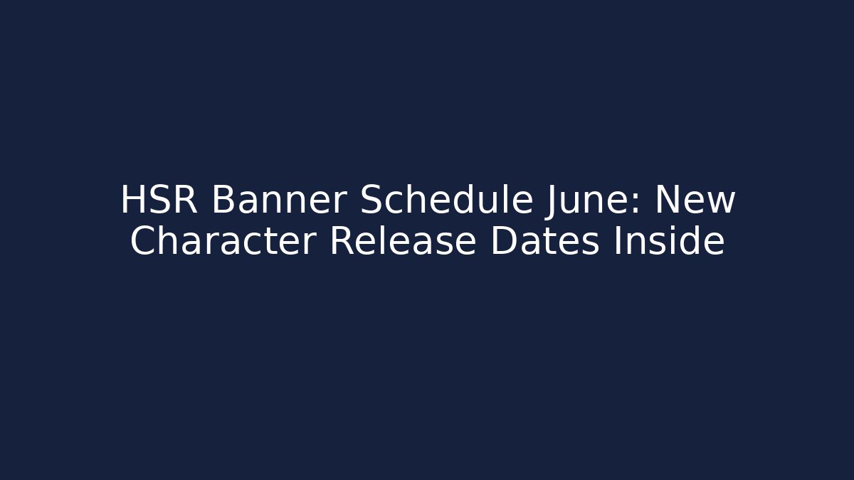 HSR Banner Schedule June: New Character Release Dates Inside - Create More Assets