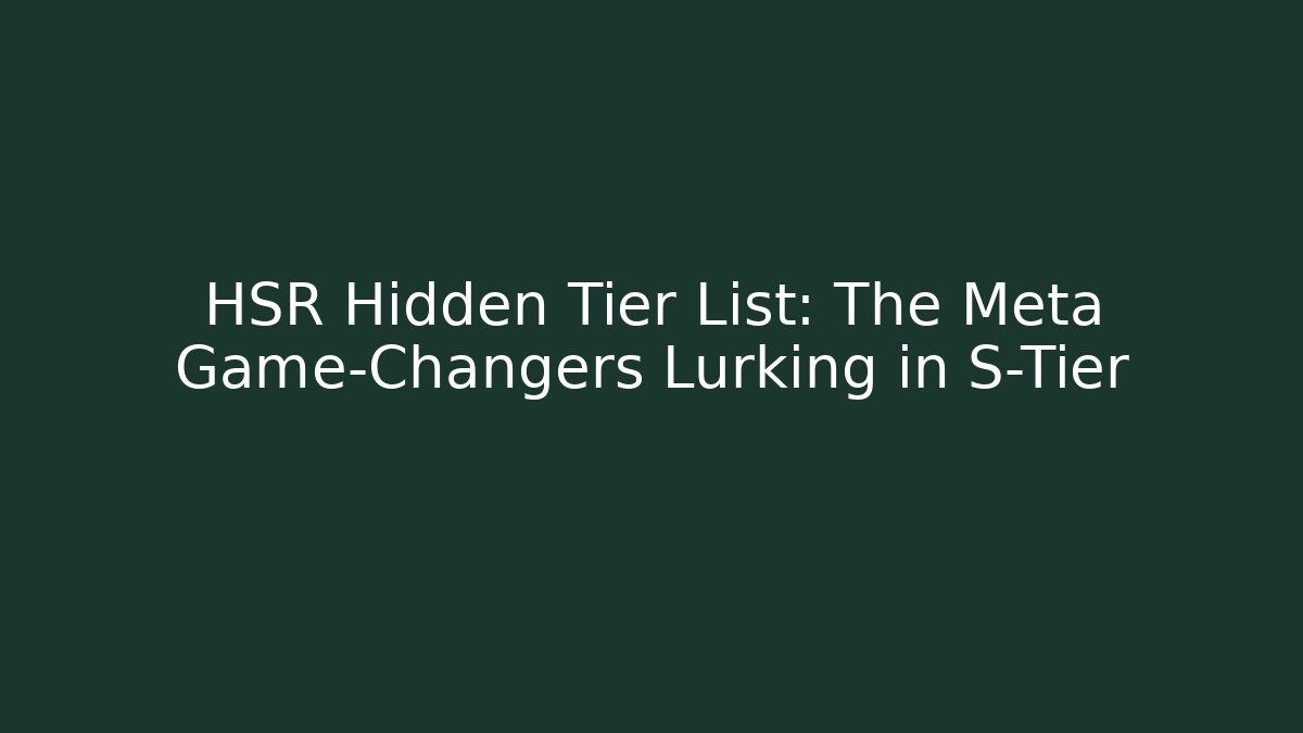 HSR Hidden Tier List: The Meta Game-Changers Lurking in S-Tier