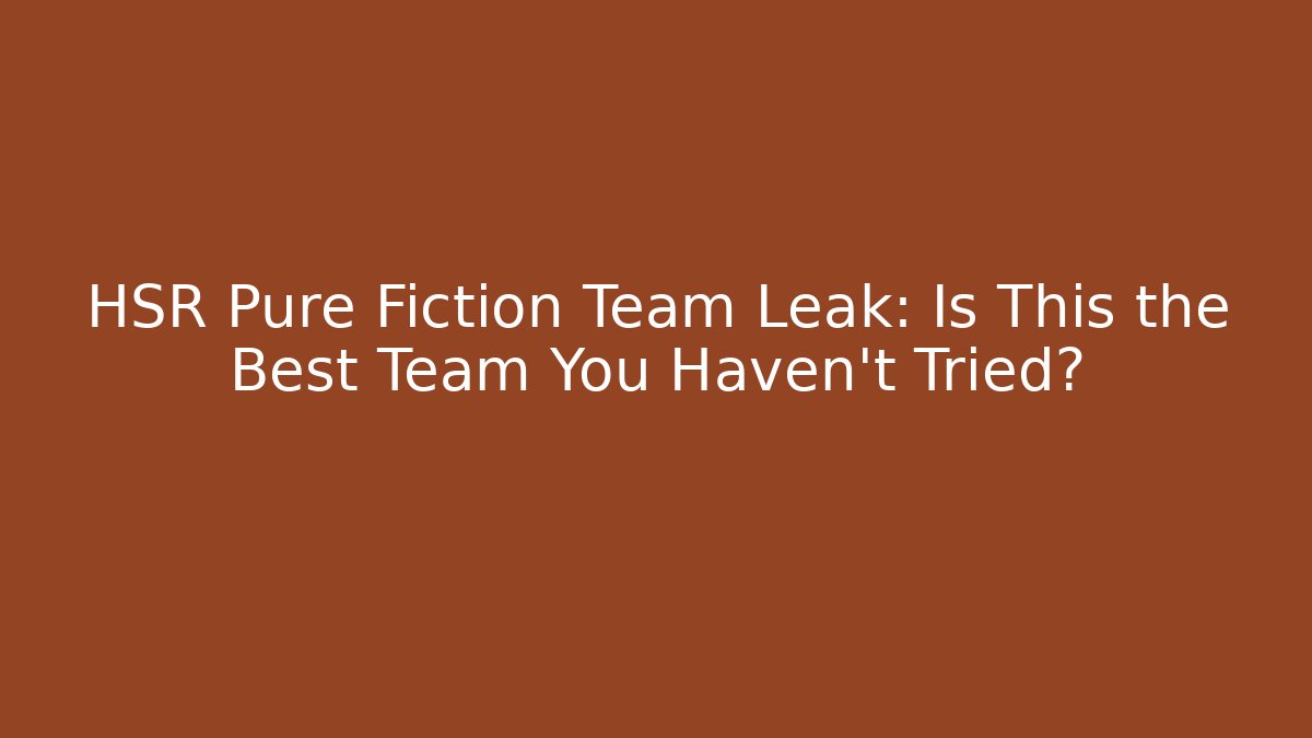 HSR Pure Fiction Team Leak: Is This the Best Team You Haven't Tried?