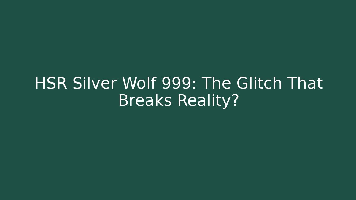 HSR Silver Wolf 999: The Glitch That Breaks Reality?