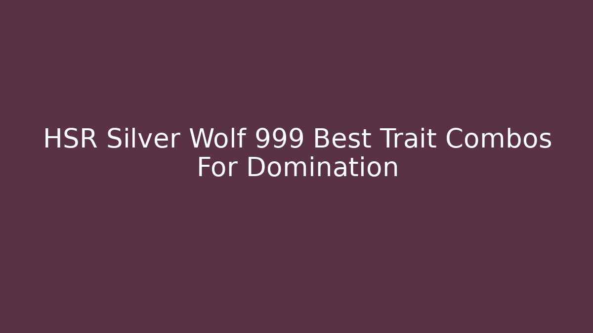 HSR Silver Wolf 999 Best Trait Combos For Domination