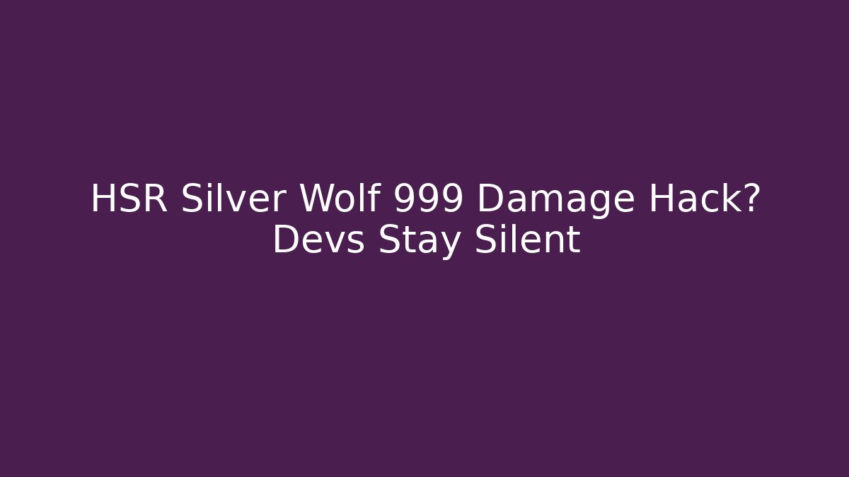 HSR Silver Wolf 999 Damage Hack? Devs Stay Silent
