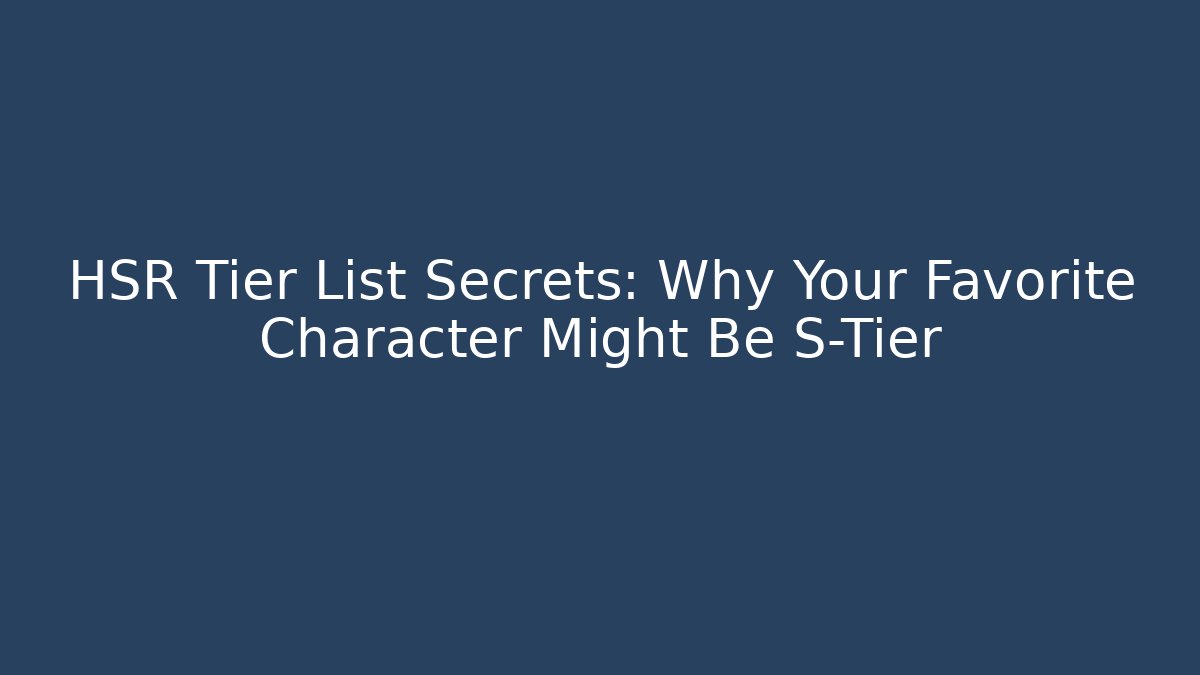 HSR Tier List Secrets: Why Your Favorite Character Might Be S-Tier