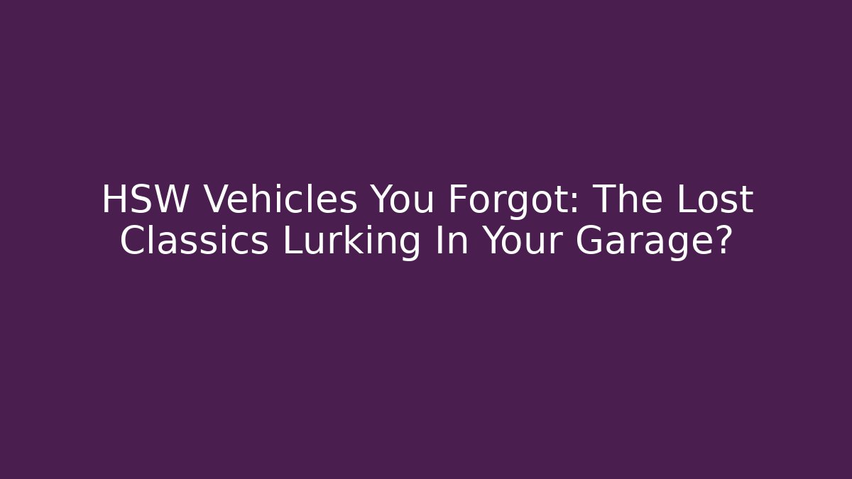 HSW Vehicles You Forgot: The Lost Classics Lurking In Your Garage?