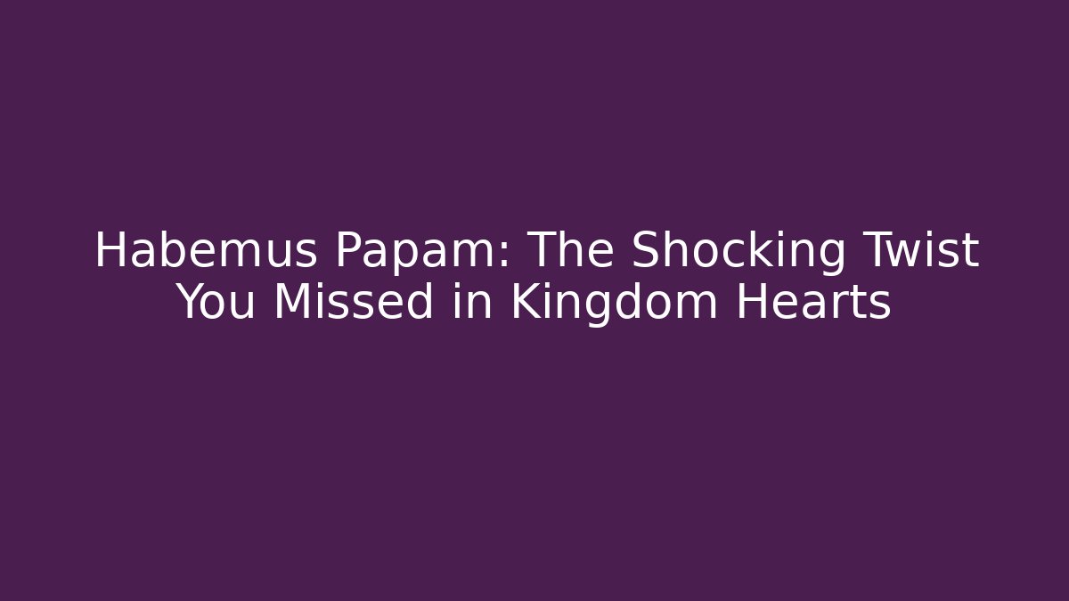 Habemus Papam: The Shocking Twist You Missed in Kingdom Hearts