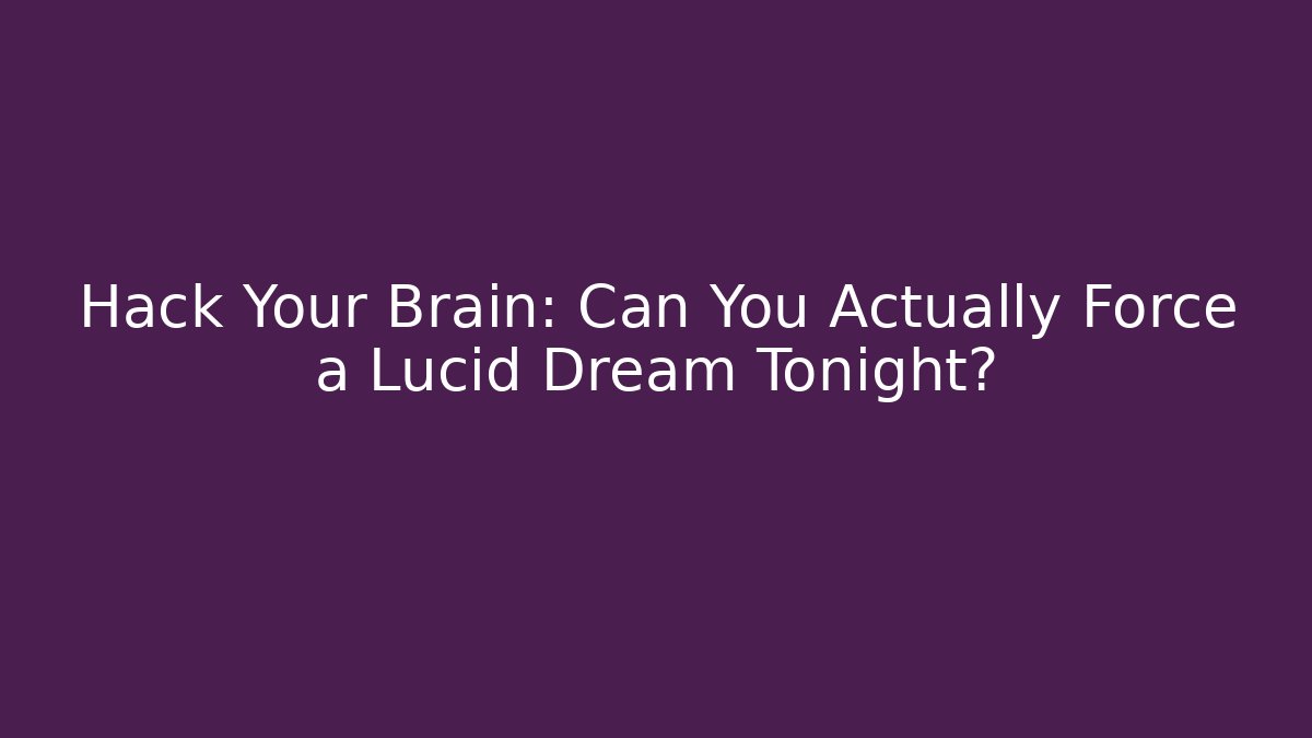 Hack Your Brain: Can You Actually Force a Lucid Dream Tonight?