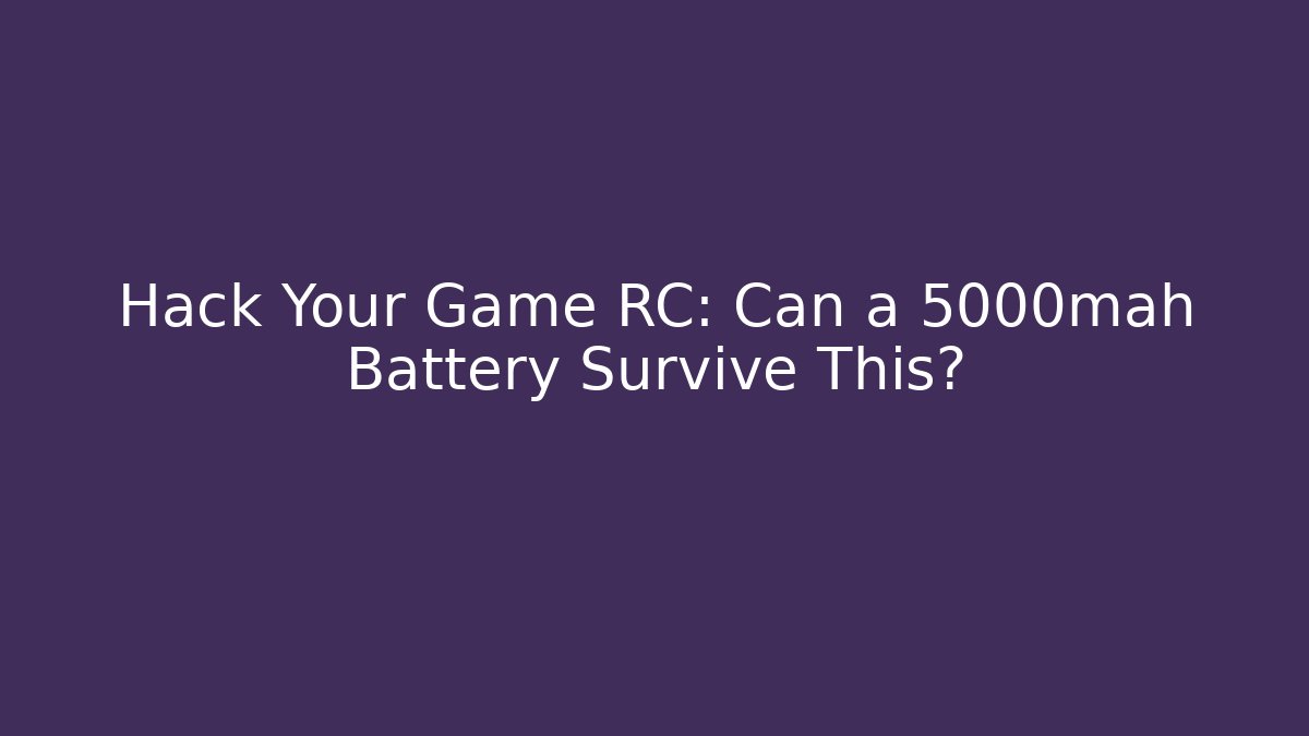 Hack Your Game RC: Can a 5000mah Battery Survive This?