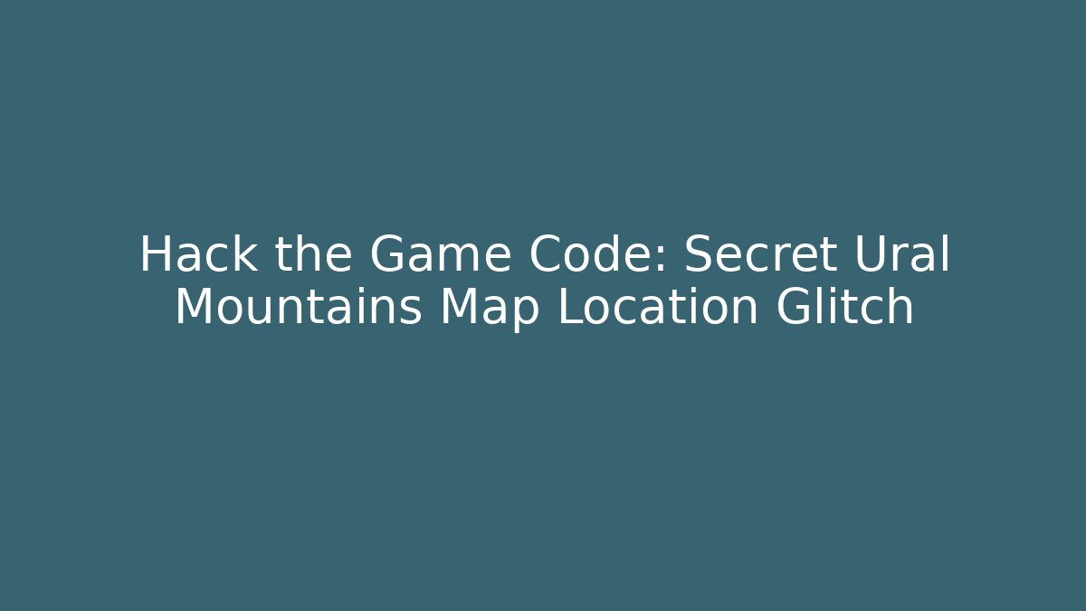 Hack the Game Code: Secret Ural Mountains Map Location Glitch - Create More Assets