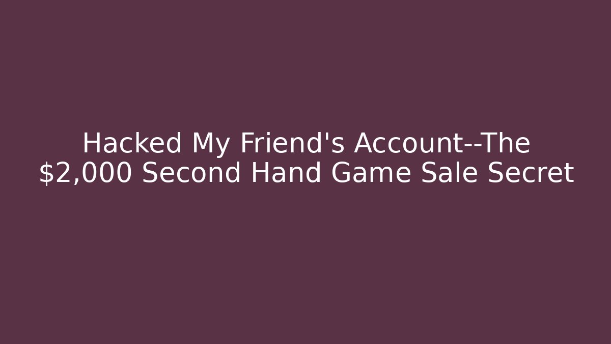 Hacked My Friend’s Account—The $2,000 Second Hand Game Sale Secret
