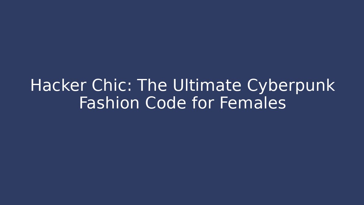 Hacker Chic: The Ultimate Cyberpunk Fashion Code for Females