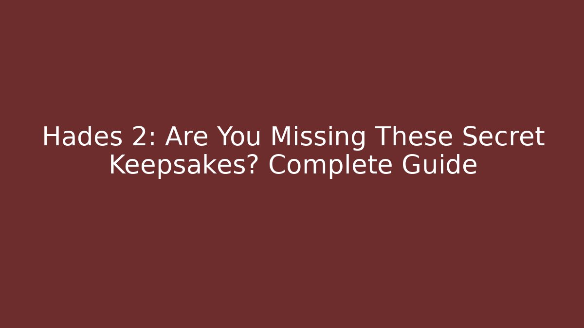 Hades 2: Are You Missing These Secret Keepsakes? Complete Guide