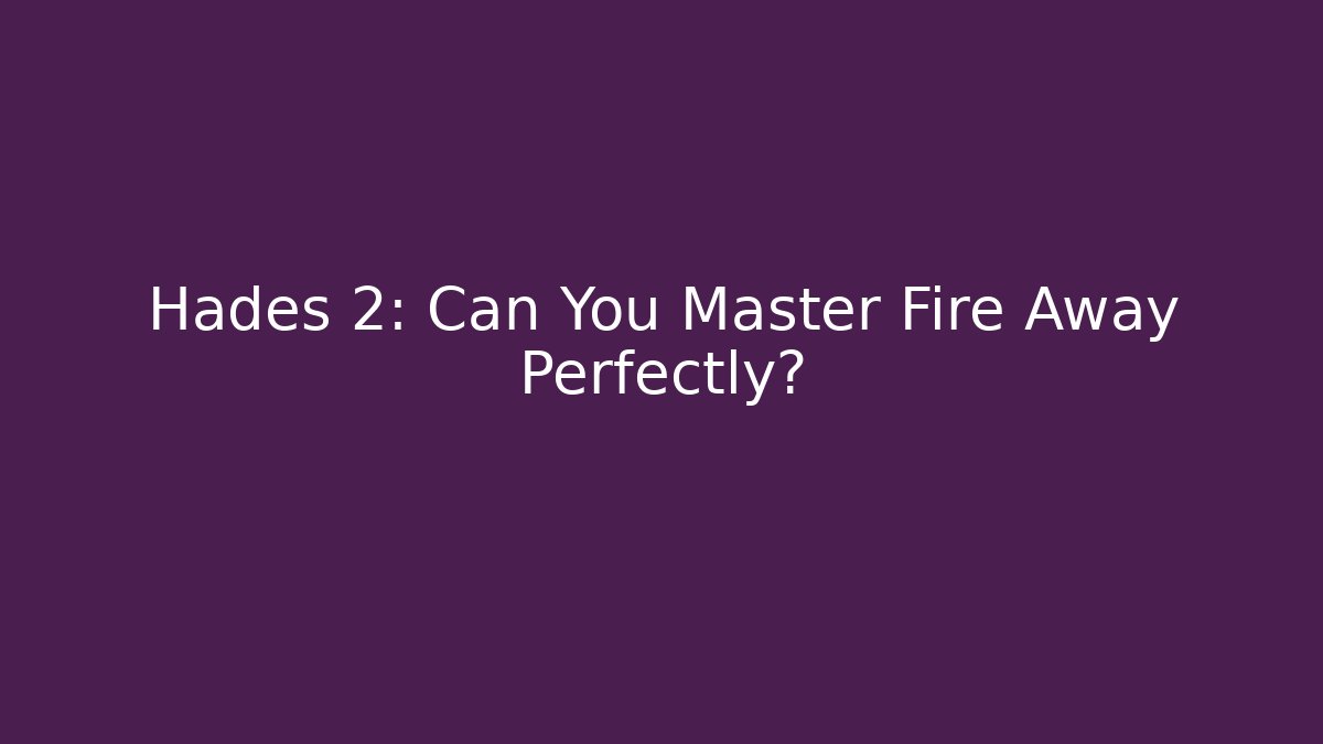 Hades 2: Can You Master Fire Away Perfectly?