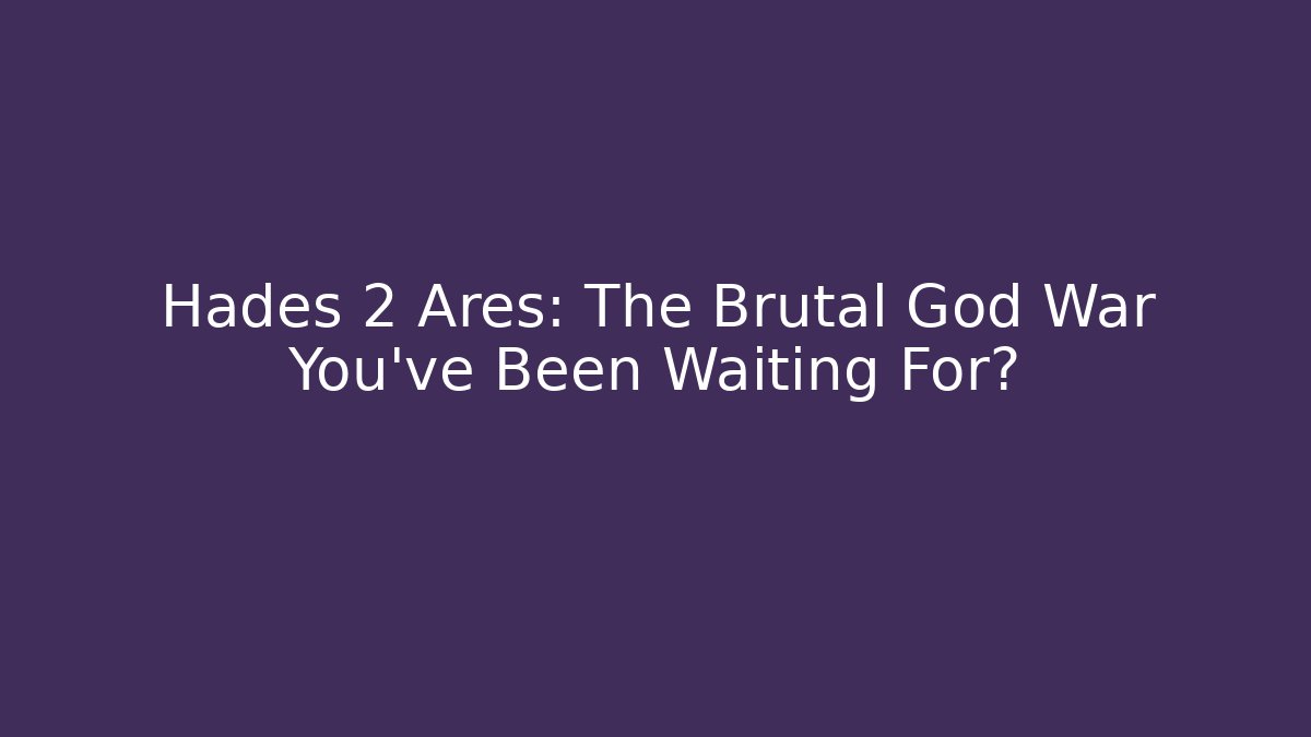 Hades 2 Ares: The Brutal God War You’ve Been Waiting For?